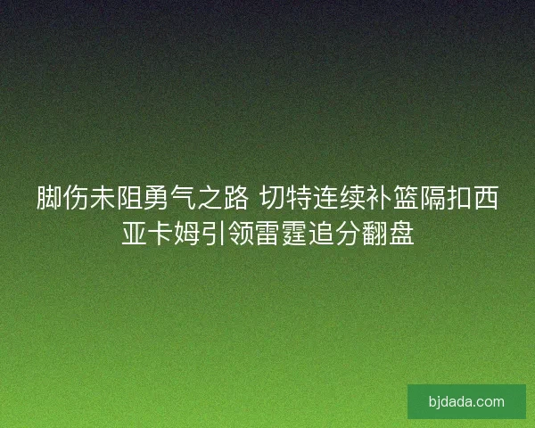 脚伤未阻勇气之路 切特连续补篮隔扣西亚卡姆引领雷霆追分翻盘