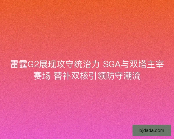 雷霆G2展现攻守统治力 SGA与双塔主宰赛场 替补双核引领防守潮流