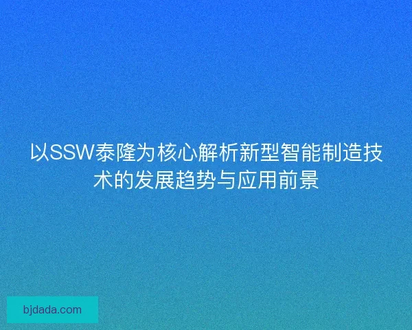 以SSW泰隆为核心解析新型智能制造技术的发展趋势与应用前景