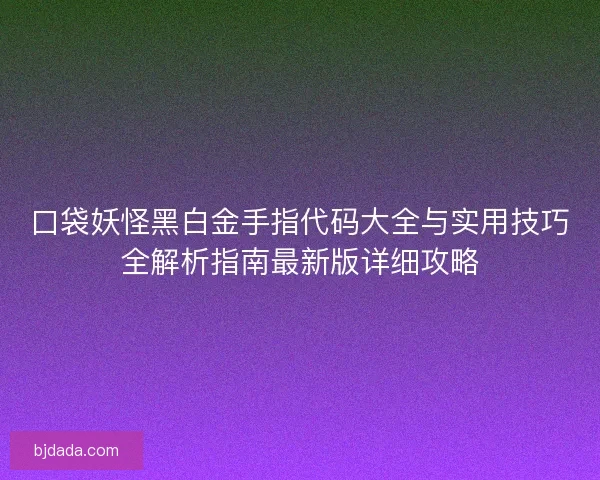 口袋妖怪黑白金手指代码大全与实用技巧全解析指南最新版详细攻略