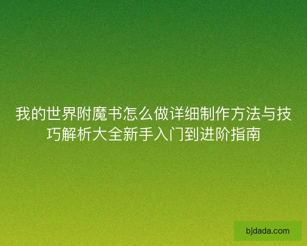 我的世界附魔书怎么做详细制作方法与技巧解析大全新手入门到进阶指南