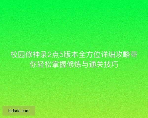 校园修神录2点5版本全方位详细攻略带你轻松掌握修炼与通关技巧