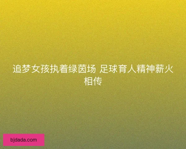 追梦女孩执着绿茵场 足球育人精神薪火相传