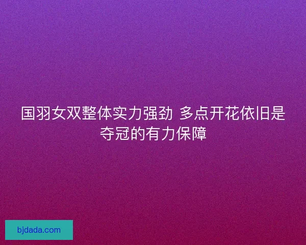 国羽女双整体实力强劲 多点开花依旧是夺冠的有力保障