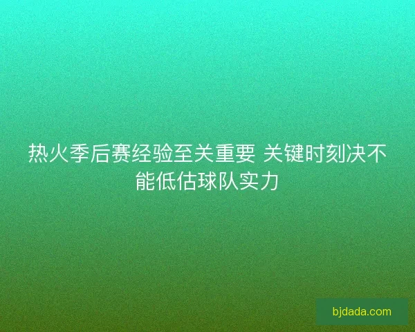 热火季后赛经验至关重要 关键时刻决不能低估球队实力