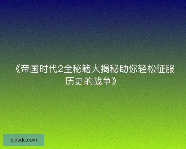 《帝国时代2全秘籍大揭秘助你轻松征服历史的战争》