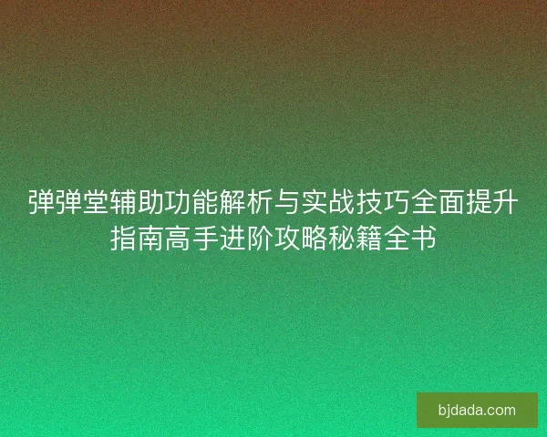 弹弹堂辅助功能解析与实战技巧全面提升指南高手进阶攻略秘籍全书